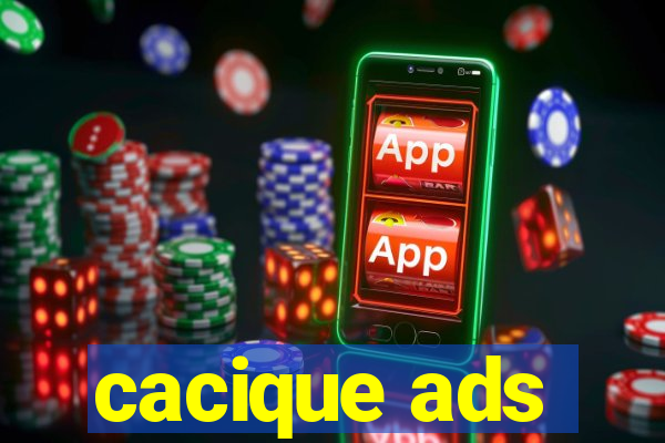 cacique ads